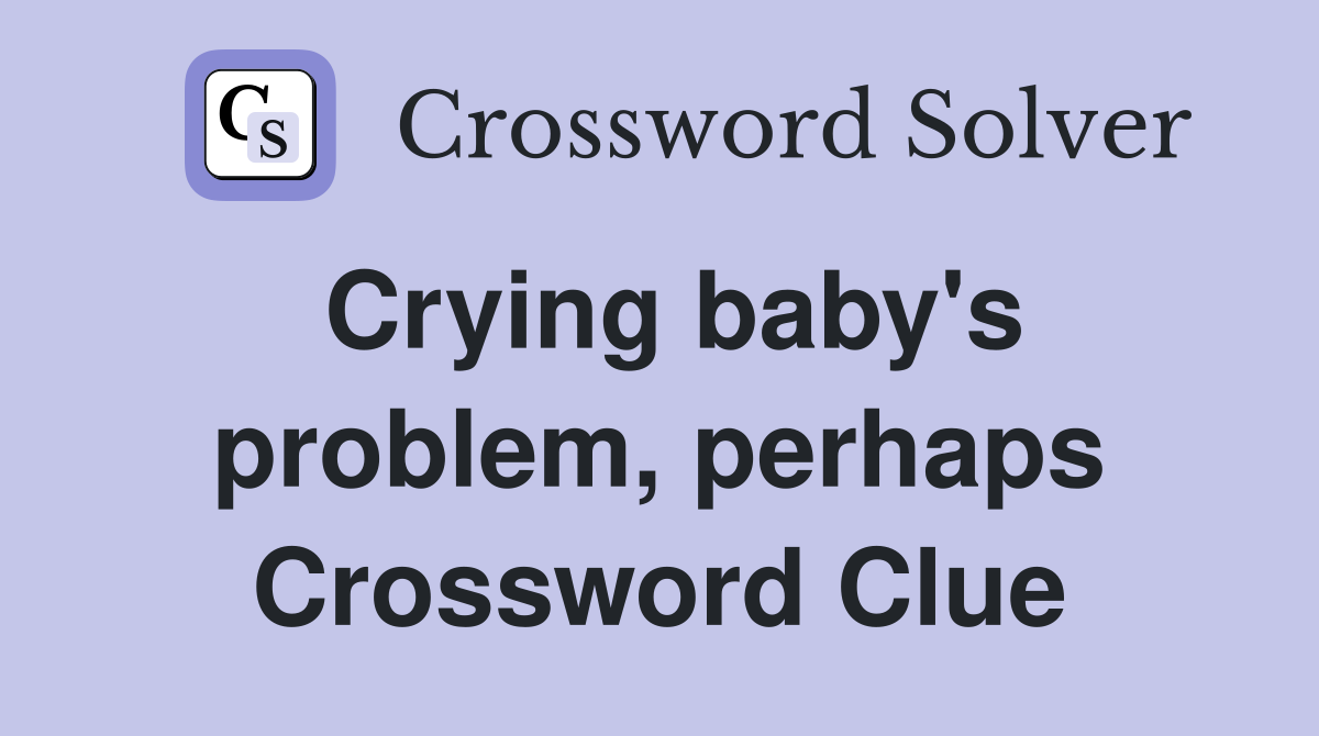 Crying baby's problem, perhaps Crossword Clue