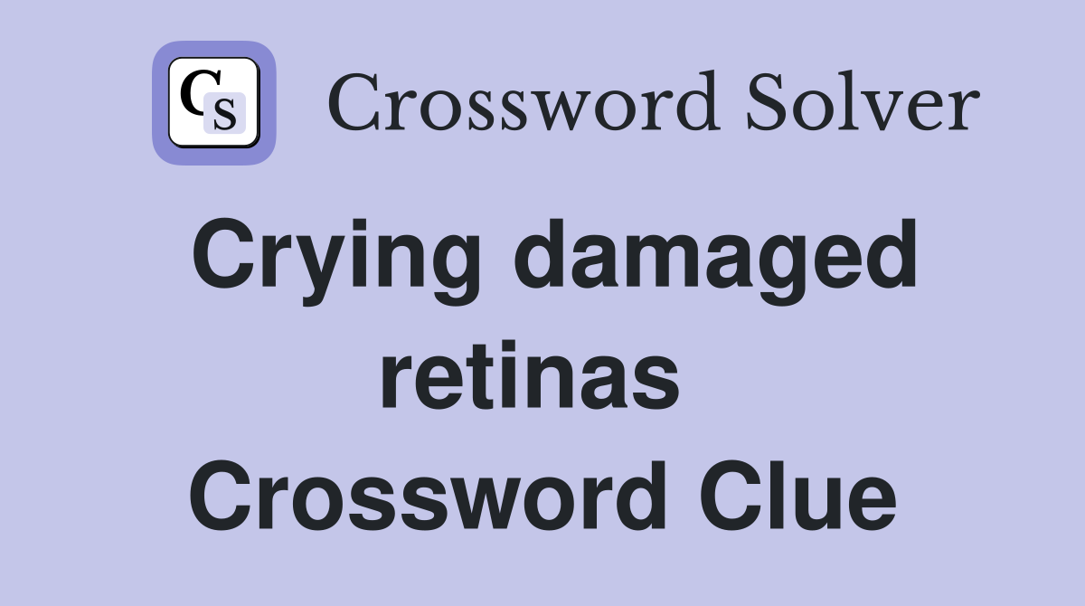 Crying damaged retinas  Crossword Clue