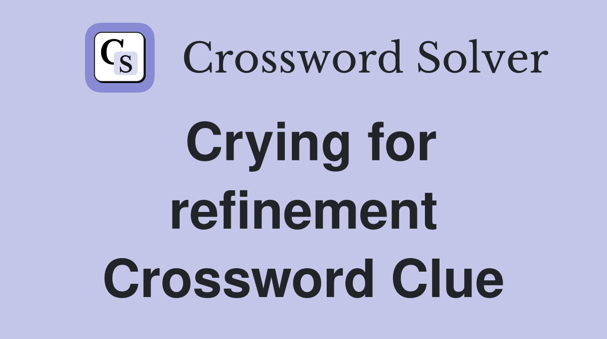 Crying for refinement Crossword Clue