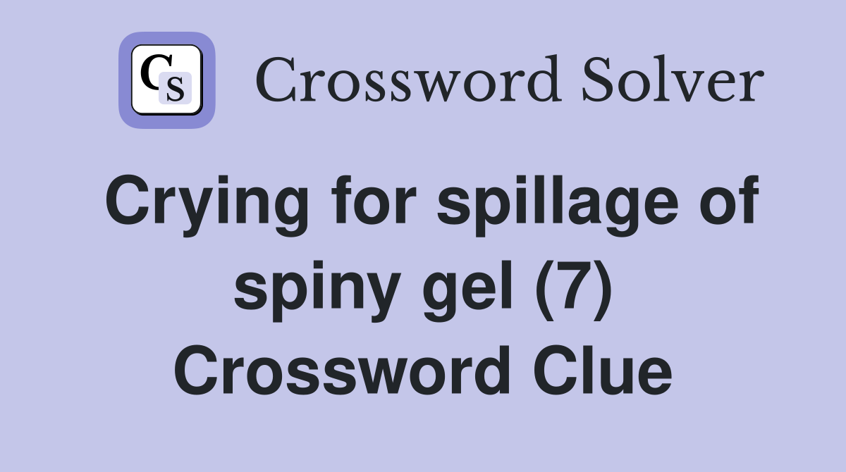 Crying for spillage of spiny gel (7) Crossword Clue