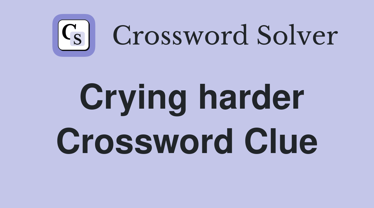 Crying harder Crossword Clue