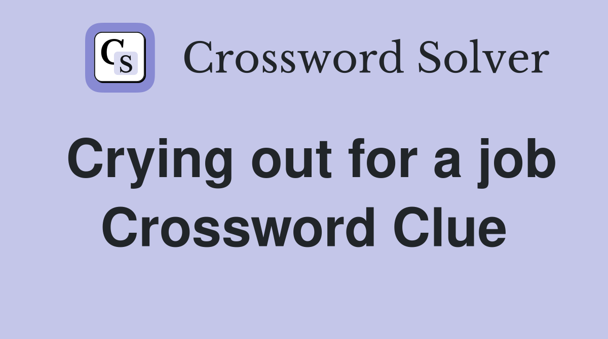 Crying out for a job Crossword Clue