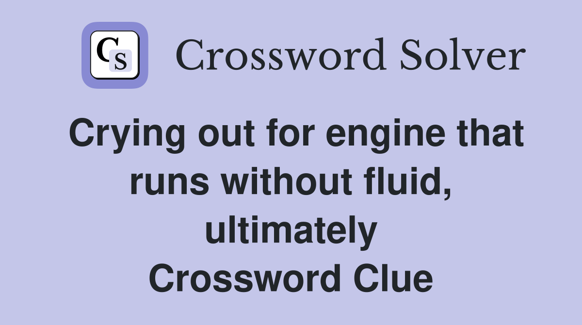 Crying out for engine that runs without fluid, ultimately Crossword Clue