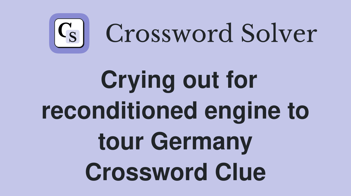 Crying out for reconditioned engine to tour Germany Crossword Clue