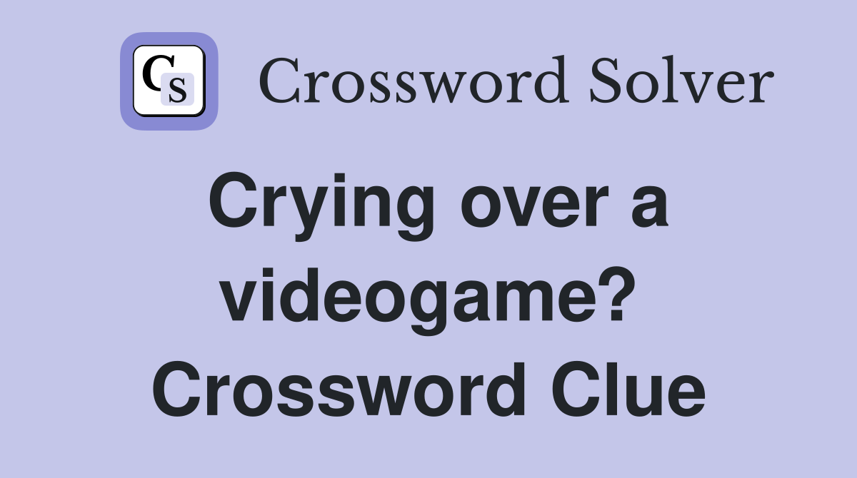 Crying over a videogame? Crossword Clue