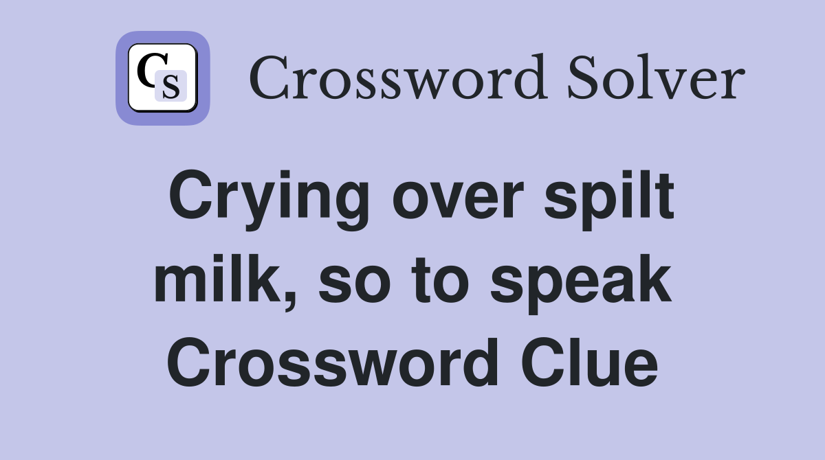 Crying over spilt milk, so to speak Crossword Clue