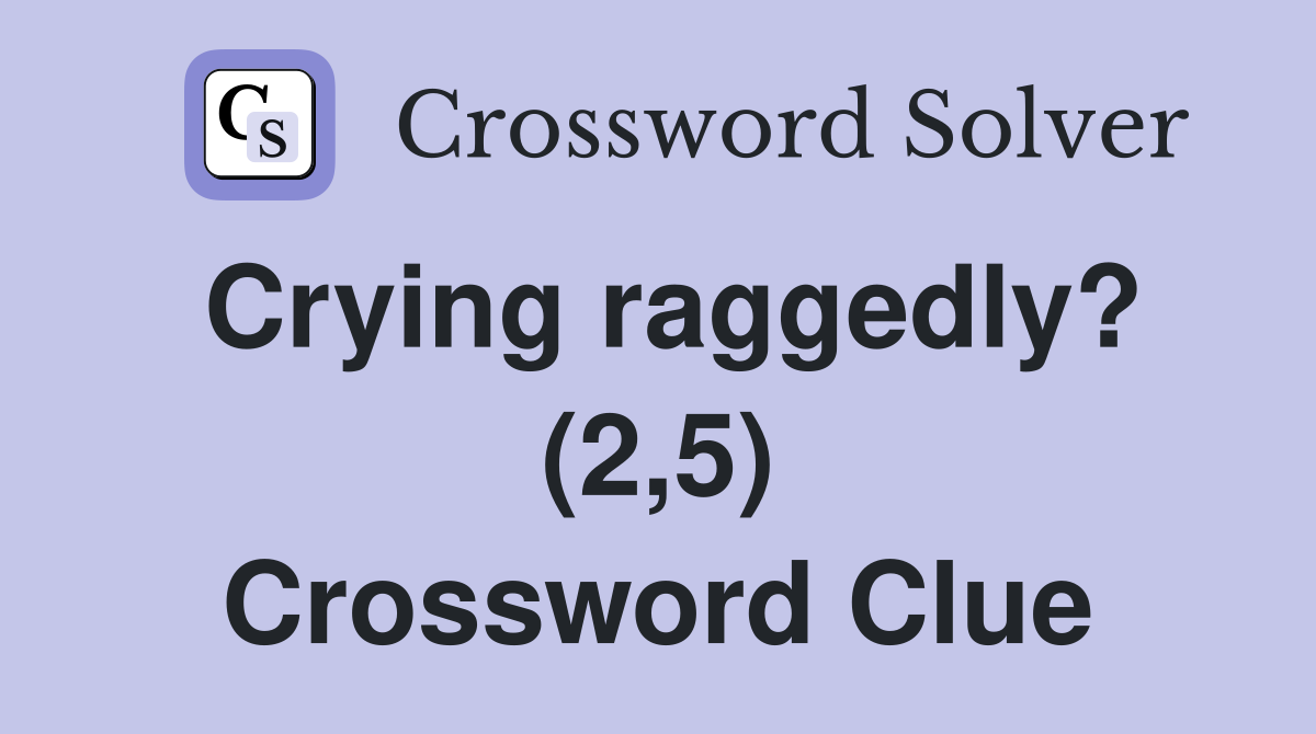 Crying raggedly? (2,5) Crossword Clue