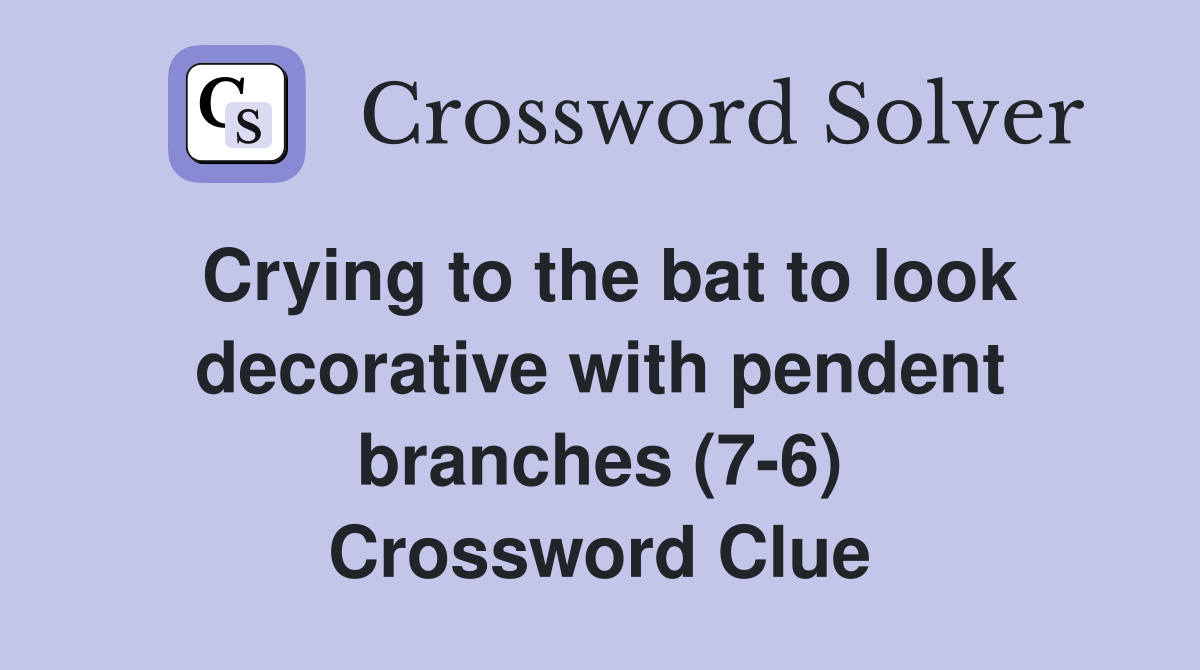 Crying to the bat to look decorative with pendent branches (7-6) Crossword Clue