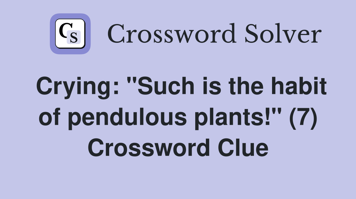 Crying: "Such is the habit of pendulous plants!" (7) Crossword Clue