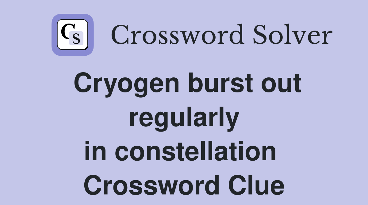 Cryogen burst out regularly in constellation  Crossword Clue