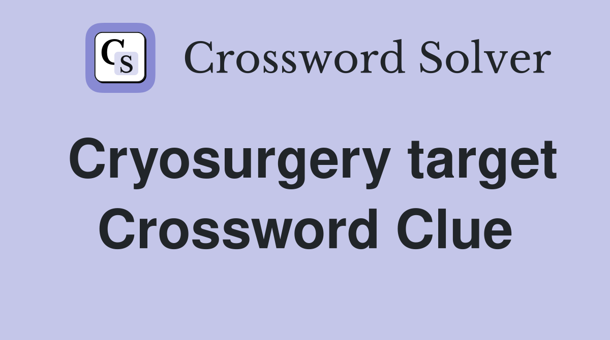 Cryosurgery target Crossword Clue