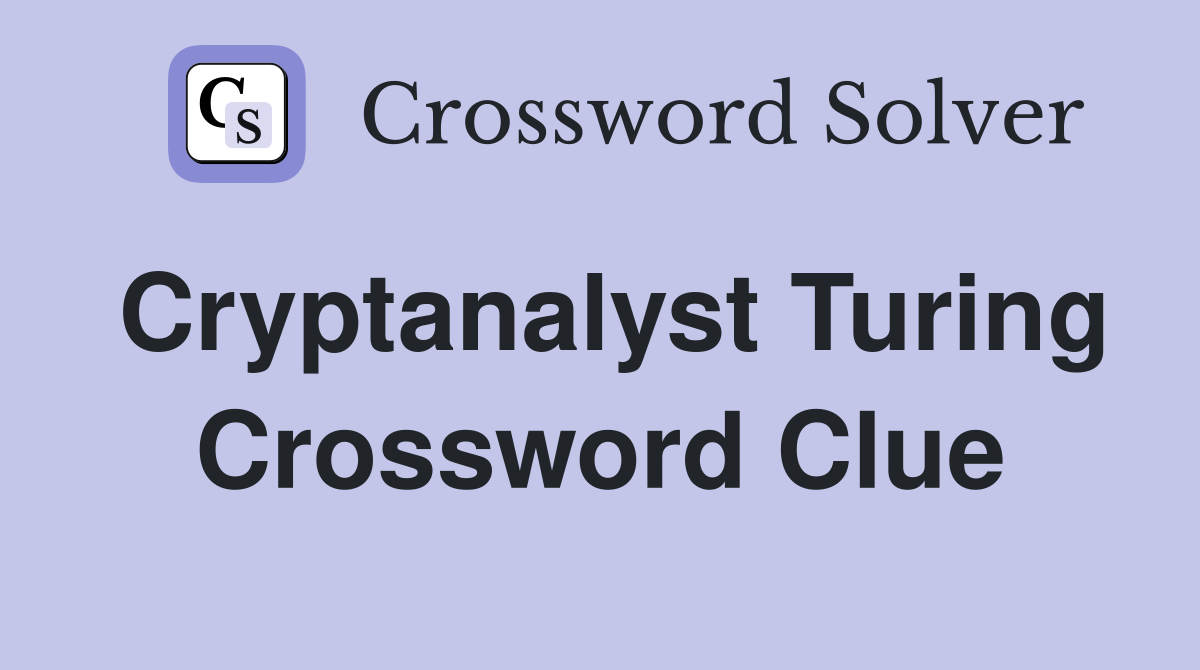 Cryptanalyst Turing Crossword Clue