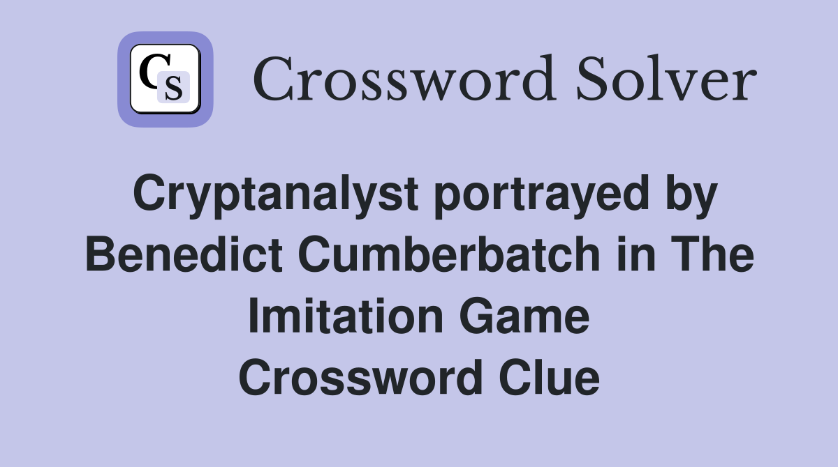 Cryptanalyst portrayed by Benedict Cumberbatch in The Imitation Game Crossword Clue