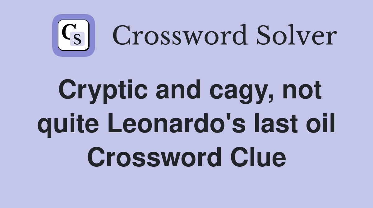 Cryptic and cagy, not quite Leonardo's last oil Crossword Clue