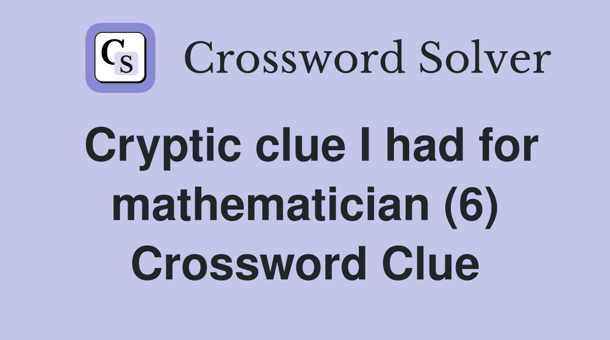 Cryptic clue I had for mathematician (6) Crossword Clue