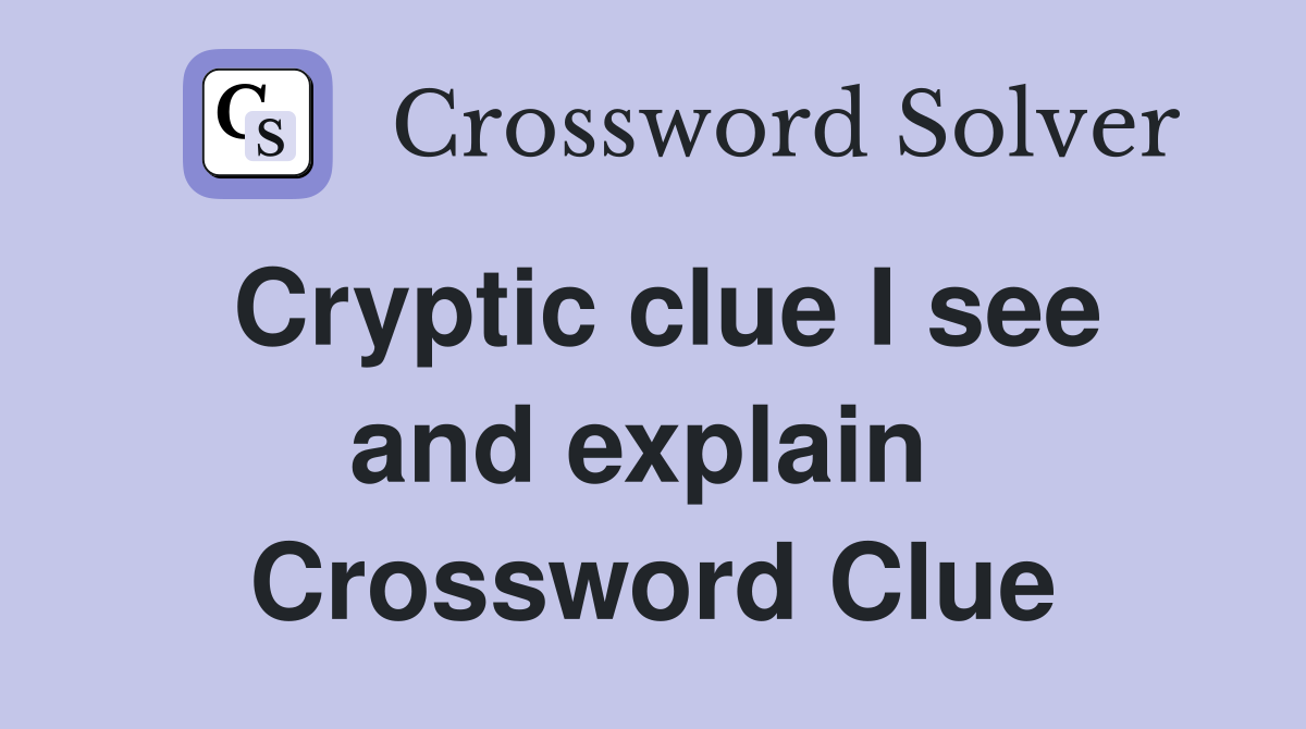 Cryptic clue I see and explain  Crossword Clue