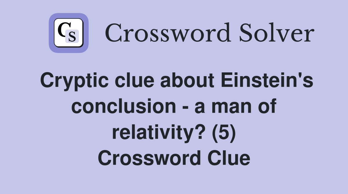 Cryptic clue about Einstein's conclusion - a man of relativity? (5) Crossword Clue