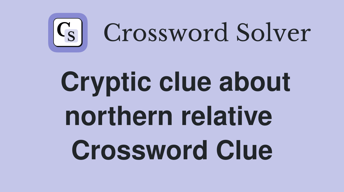 Cryptic clue about northern relative  Crossword Clue