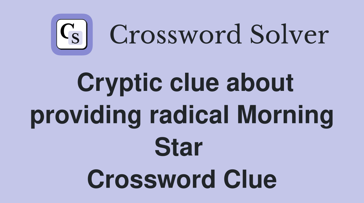 Cryptic clue about providing radical Morning Star  Crossword Clue