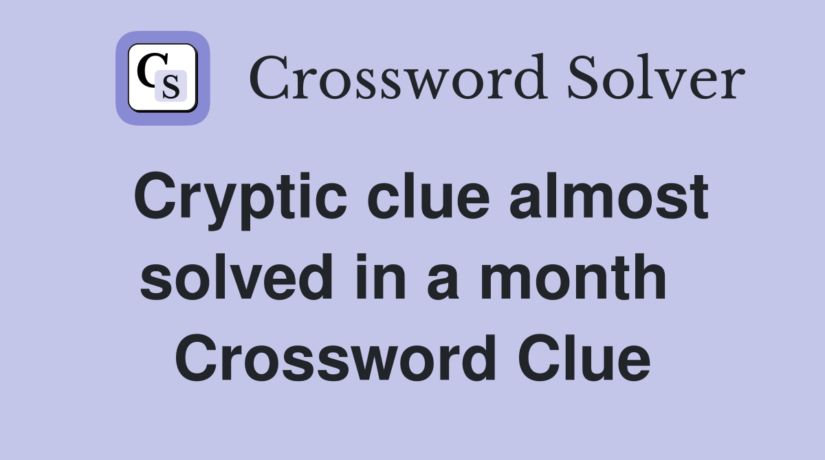 Cryptic clue almost solved in a month  Crossword Clue
