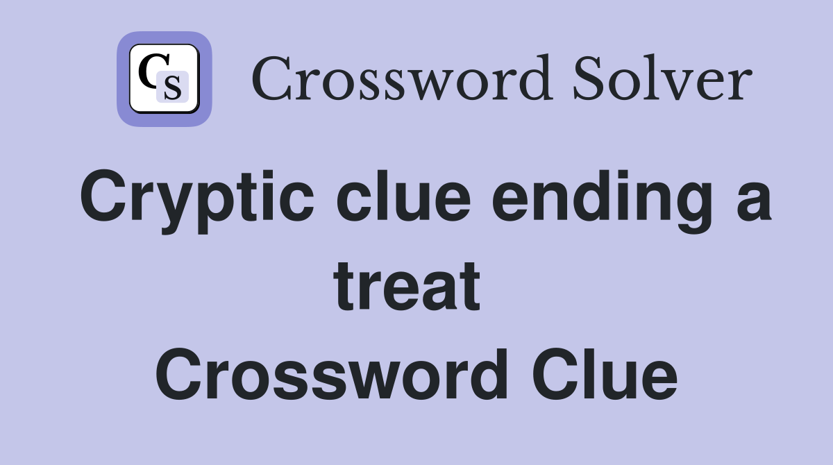 Cryptic clue ending a treat  Crossword Clue
