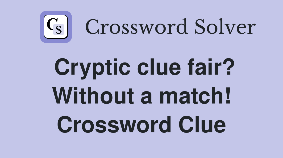 Cryptic clue fair? Without a match! Crossword Clue