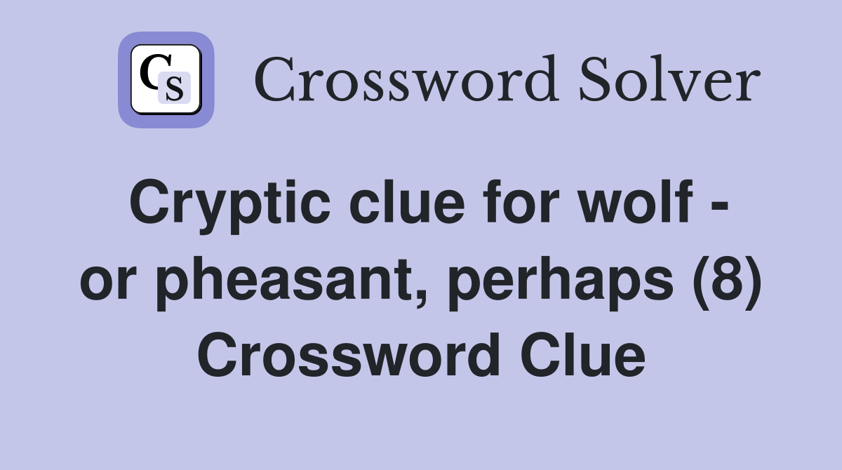 Cryptic clue for wolf - or pheasant, perhaps (8) Crossword Clue