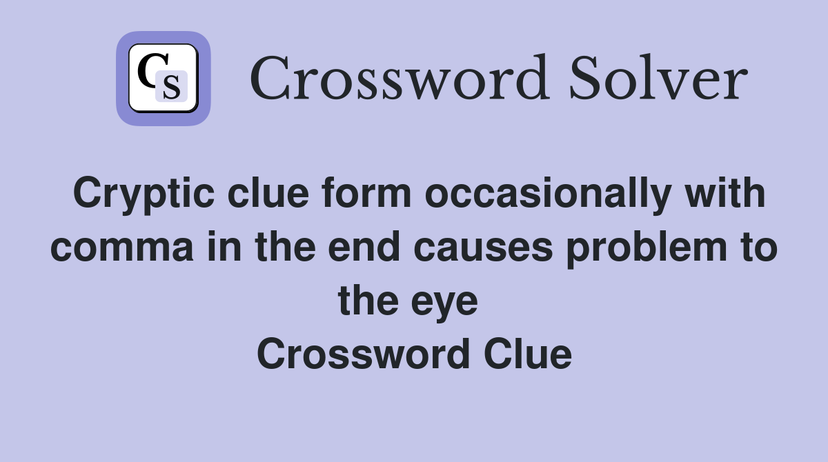 Cryptic clue form occasionally with comma in the end causes problem to the eye  Crossword Clue