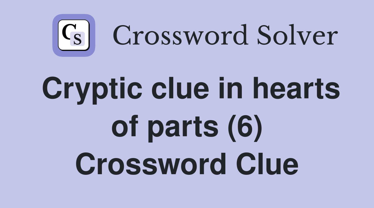 Cryptic clue in hearts of parts (6) Crossword Clue