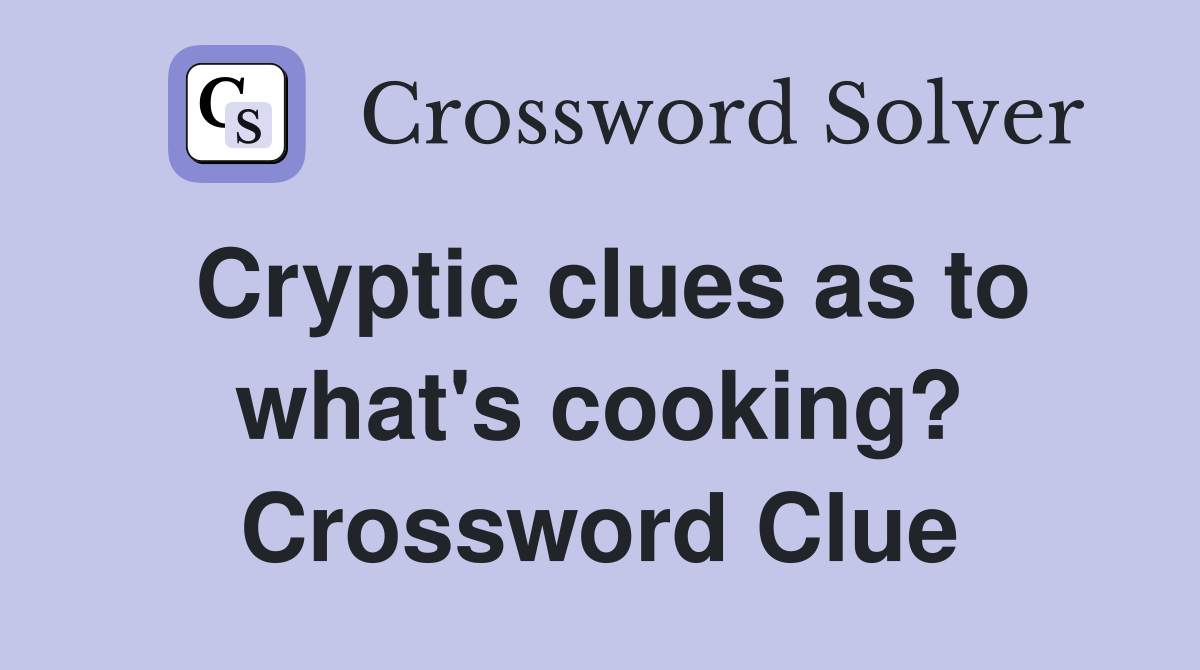 Cryptic clues as to what's cooking? Crossword Clue
