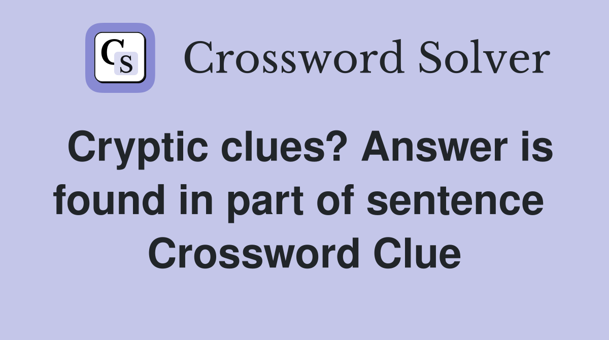 Cryptic clues? Answer is found in part of sentence  Crossword Clue