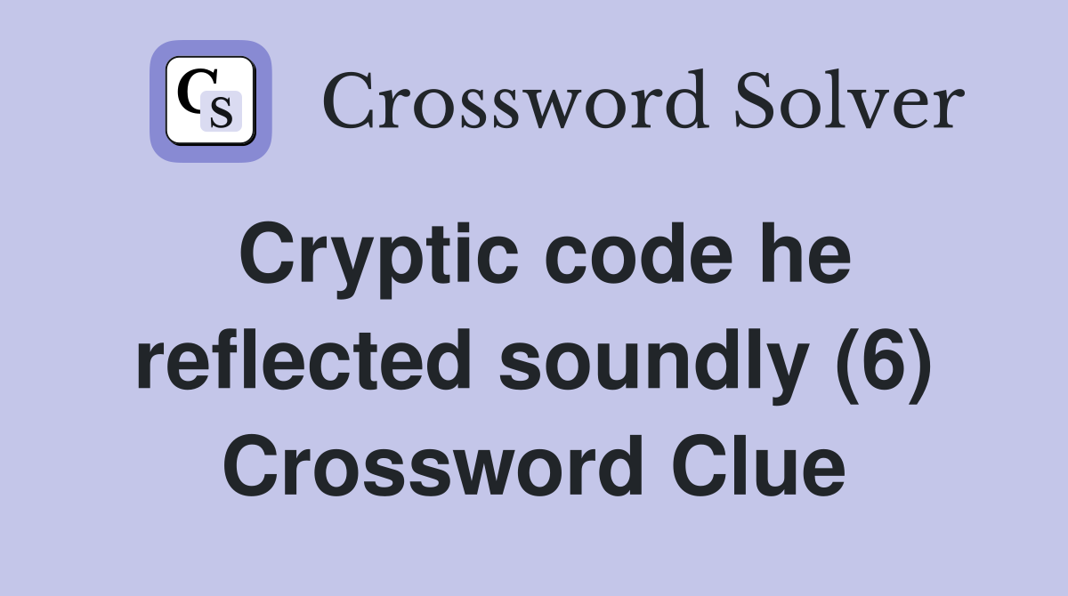 Cryptic code he reflected soundly (6) Crossword Clue