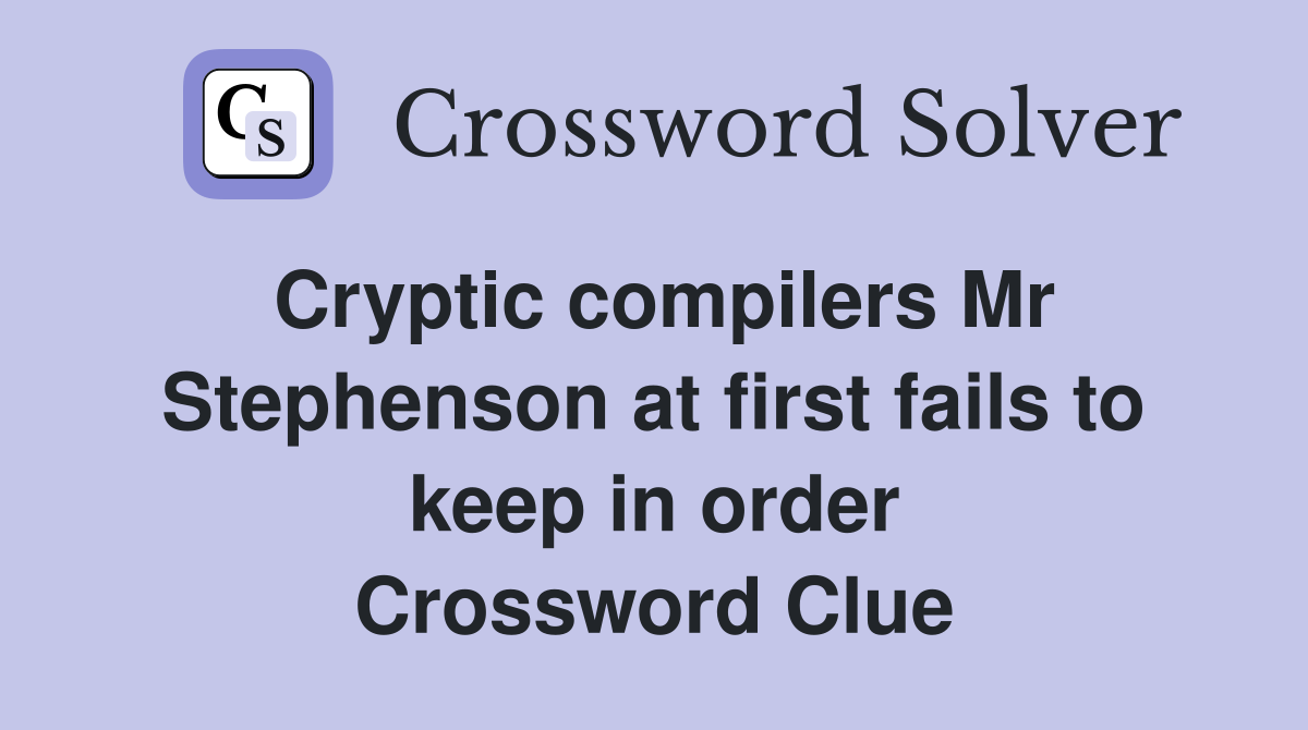 Cryptic compilers Mr Stephenson at first fails to keep in order Crossword Clue