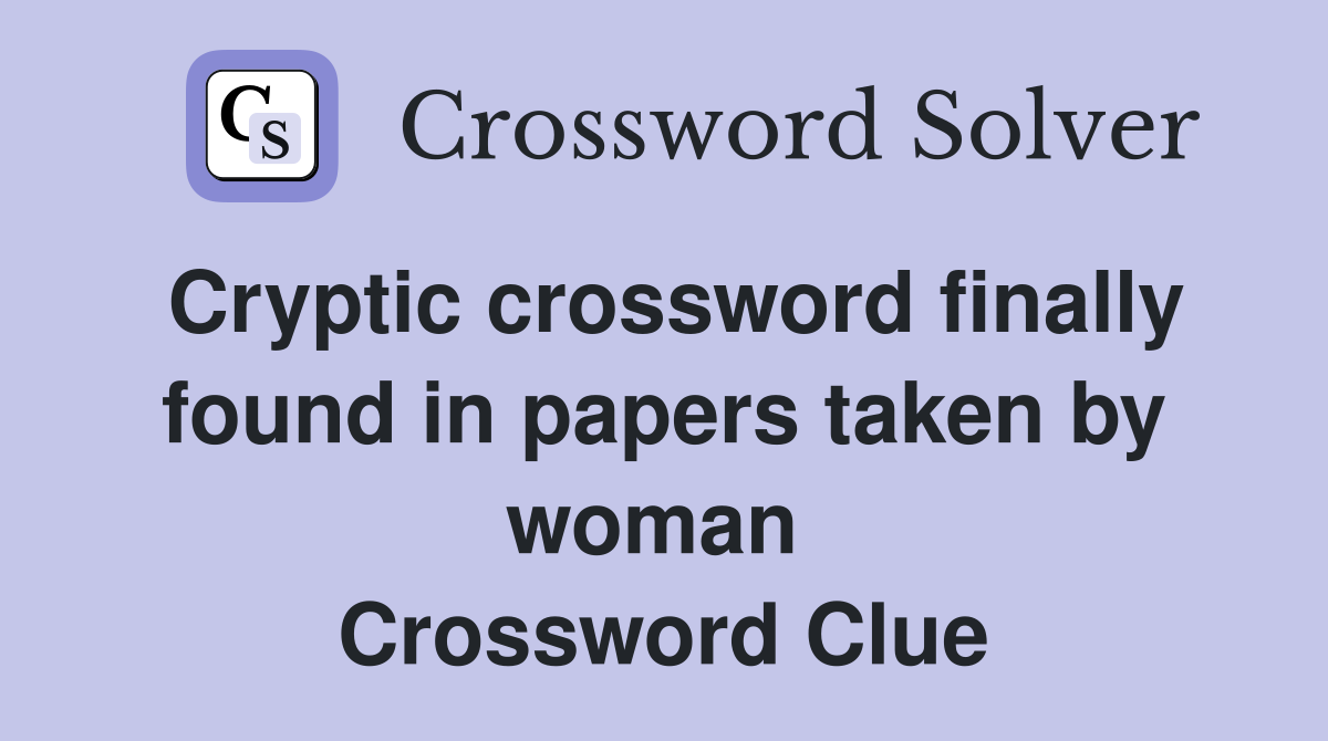 Cryptic crossword finally found in papers taken by woman  Crossword Clue