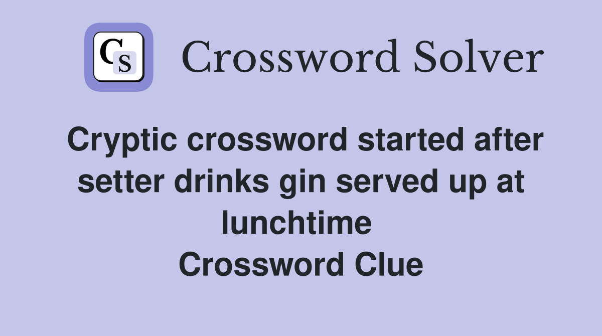 Cryptic crossword started after setter drinks gin served up at lunchtime  Crossword Clue
