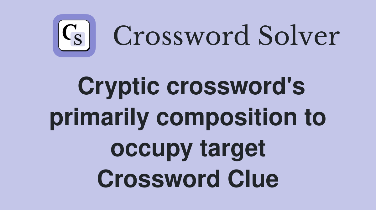 Cryptic crossword's primarily composition to occupy target Crossword Clue