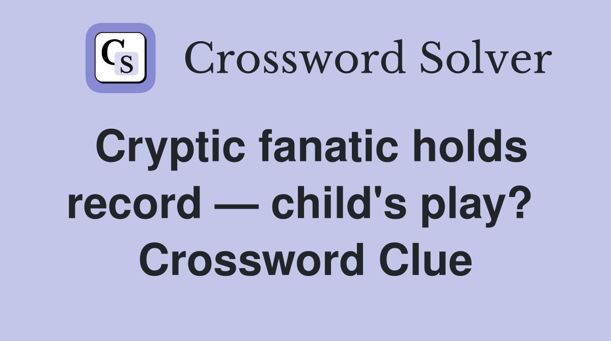Cryptic fanatic holds record — child's play?  Crossword Clue