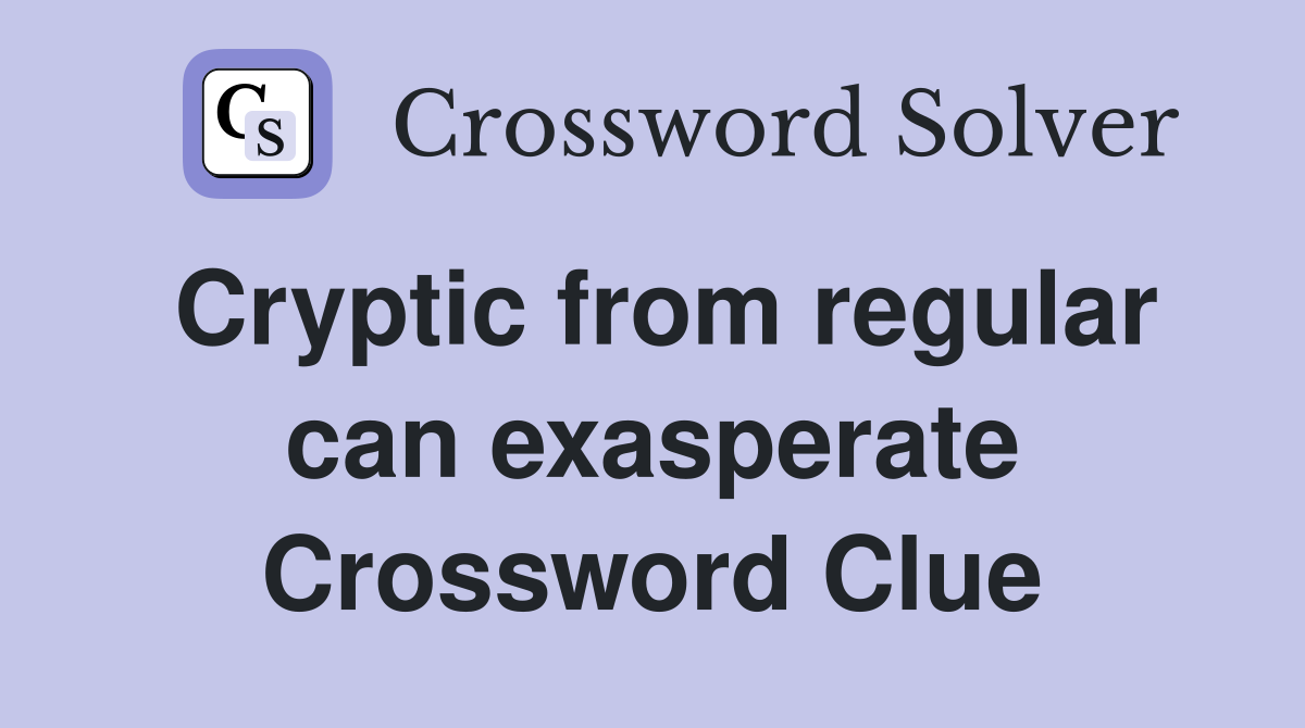 Cryptic from regular can exasperate Crossword Clue