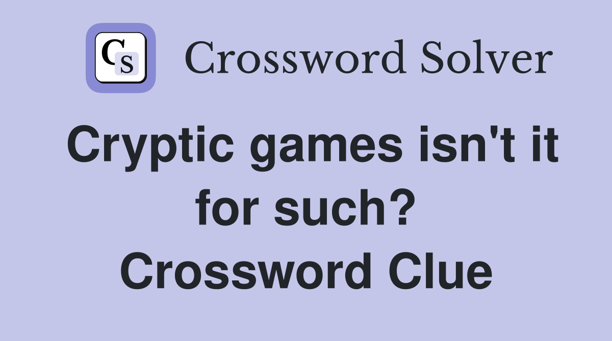 Cryptic games isn't it for such? Crossword Clue
