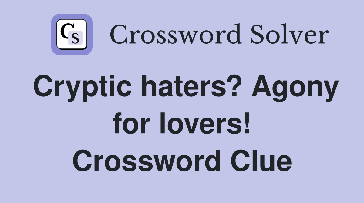 Cryptic haters? Agony for lovers! Crossword Clue