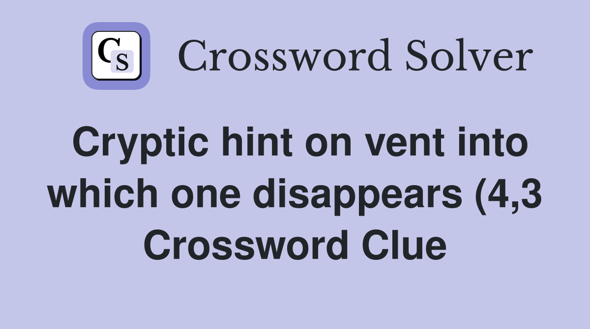 Cryptic hint on vent into which one disappears (4,3 Crossword Clue