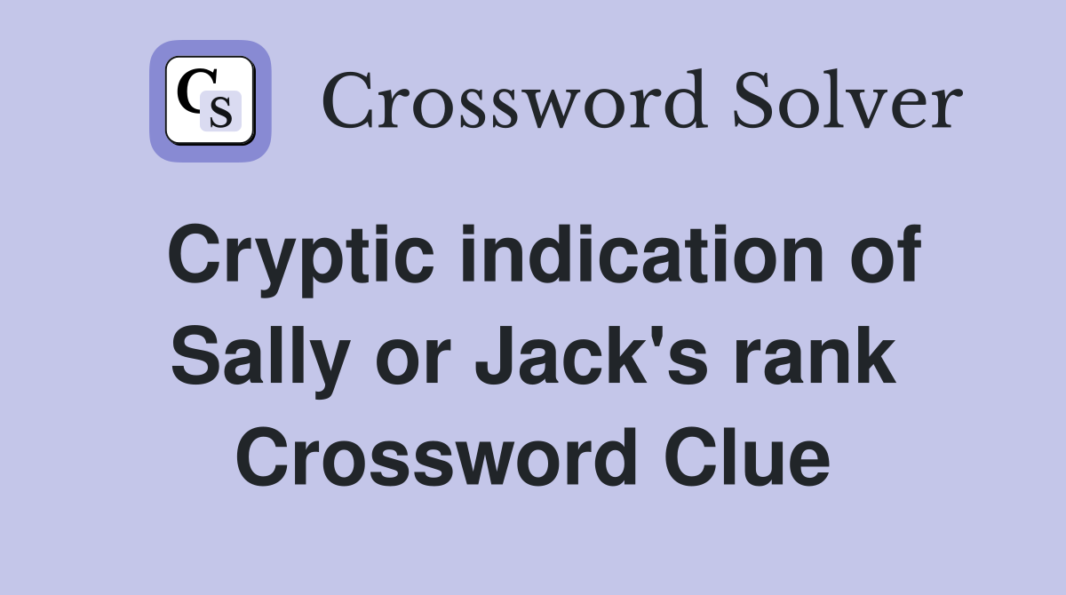 Cryptic indication of Sally or Jack's rank Crossword Clue