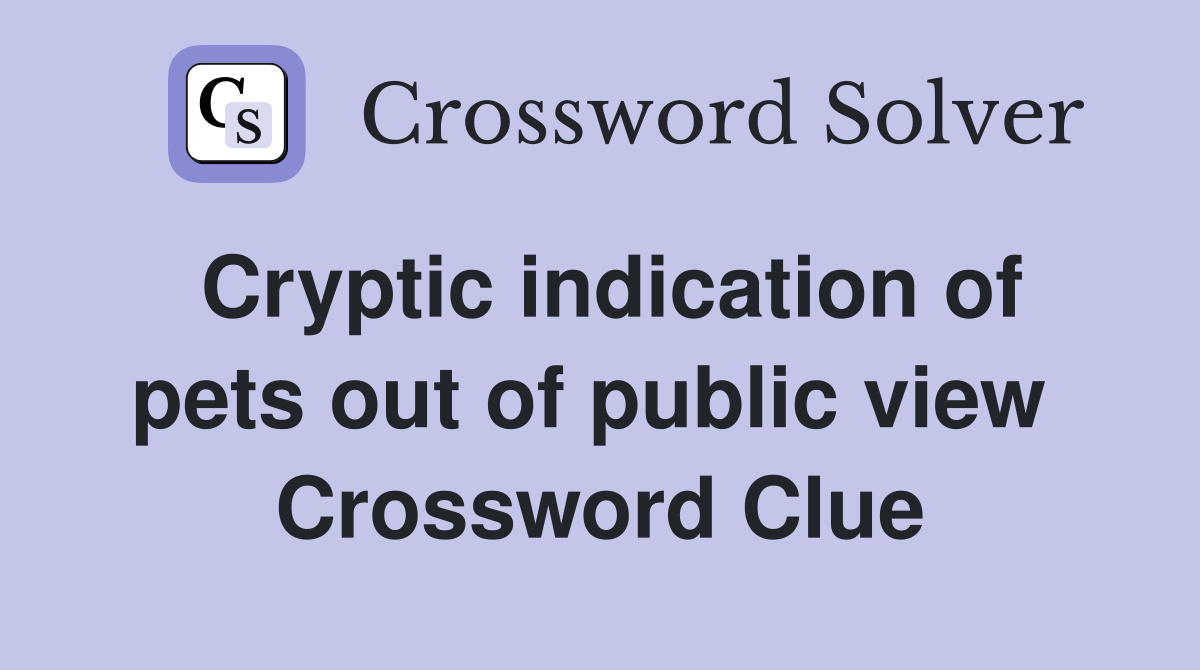 Cryptic indication of pets out of public view  Crossword Clue