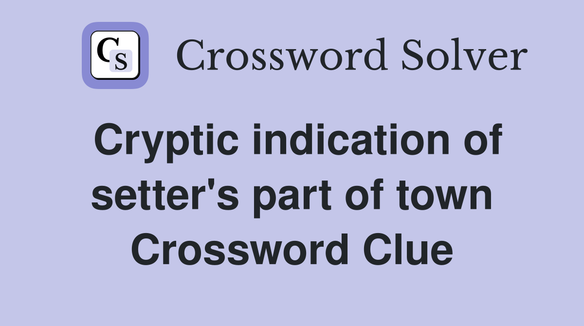 Cryptic indication of setter's part of town Crossword Clue