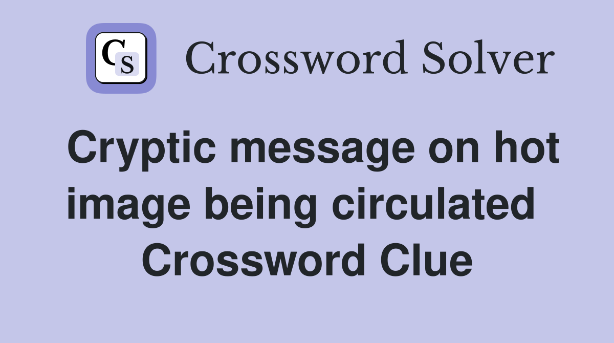 Cryptic message on hot image being circulated  Crossword Clue