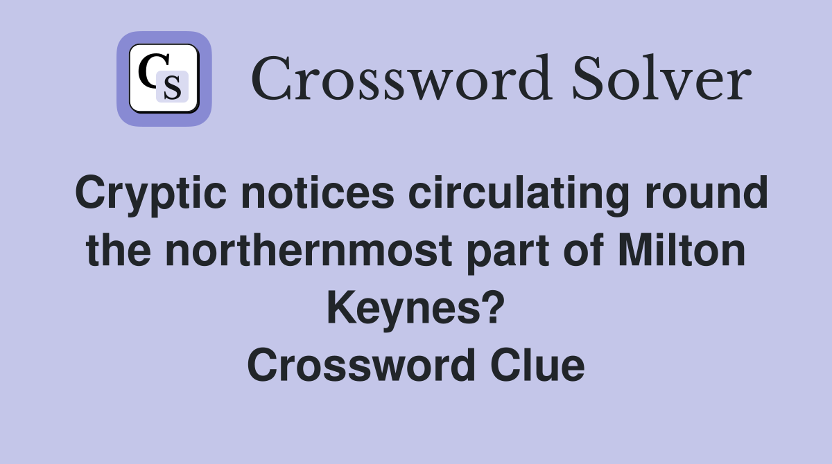 Cryptic notices circulating round the northernmost part of Milton Keynes? Crossword Clue