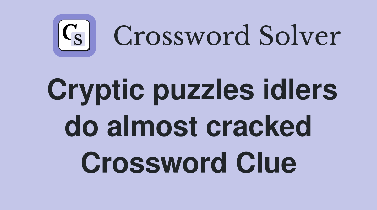Cryptic puzzles idlers do almost cracked Crossword Clue
