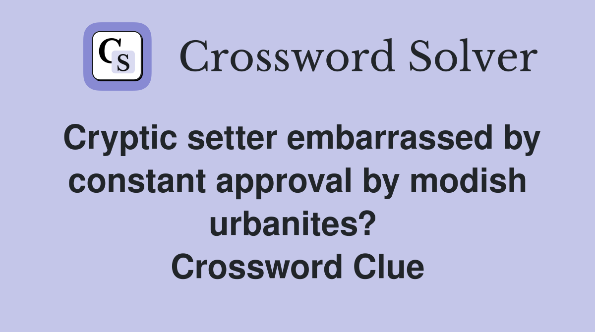Cryptic setter embarrassed by constant approval by modish urbanites?  Crossword Clue