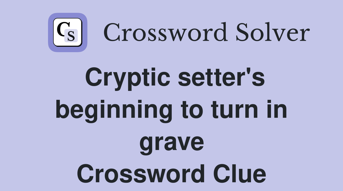 Cryptic setter's beginning to turn in grave Crossword Clue