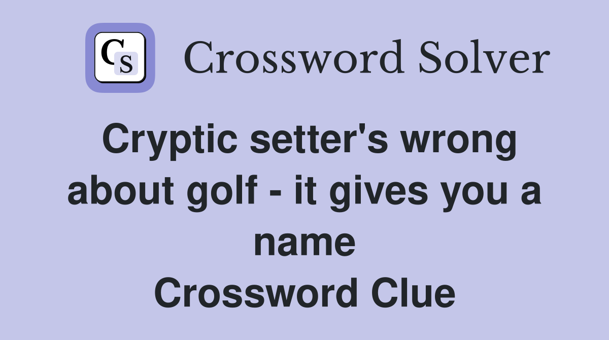 Cryptic setter's wrong about golf - it gives you a name Crossword Clue